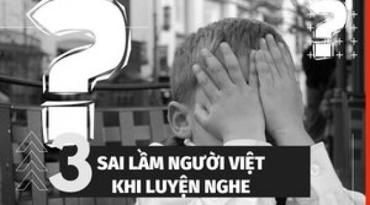 3 sai lầm về học tiếng Anh người Việt Nam thường mắc phải khi luyện Nghe